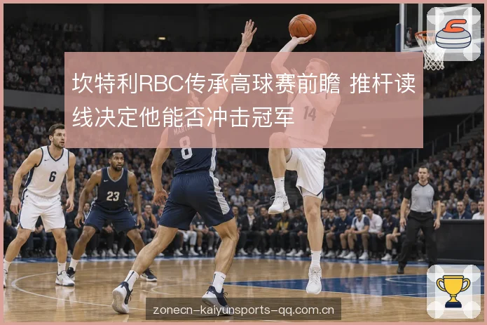坎特利RBC传承高球赛前瞻 推杆读线决定他能否冲击冠军