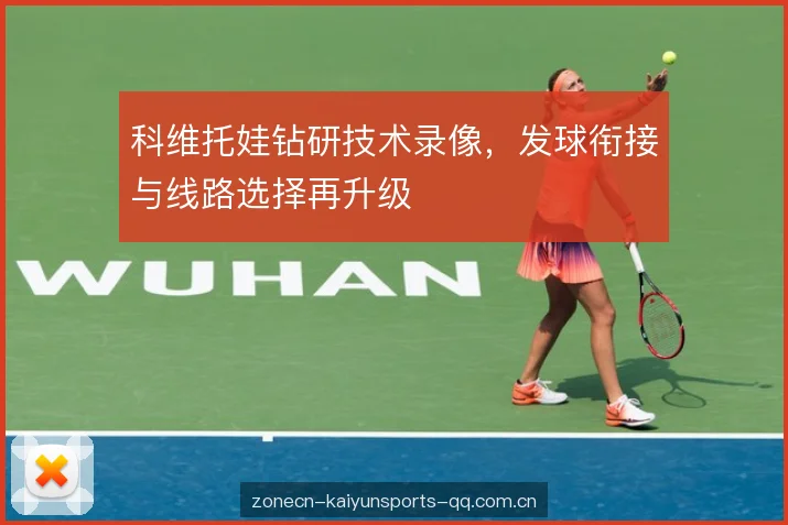科维托娃钻研技术录像,发球衔接与线路选择再升级 科维托娃钻研技术录像,发球衔接与线路选择再升级