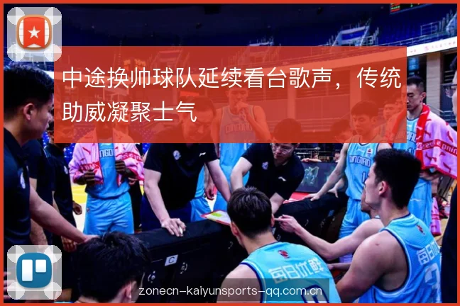 中途换帅球队延续看台歌声，传统助威凝聚士气