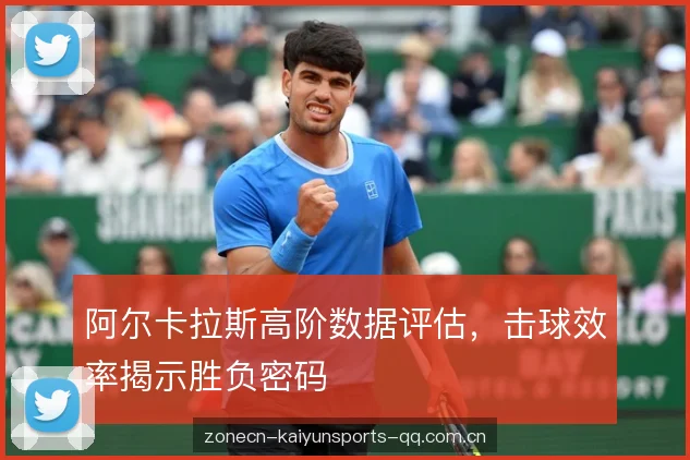 阿尔卡拉斯高阶数据评估，击球效率揭示胜负密码