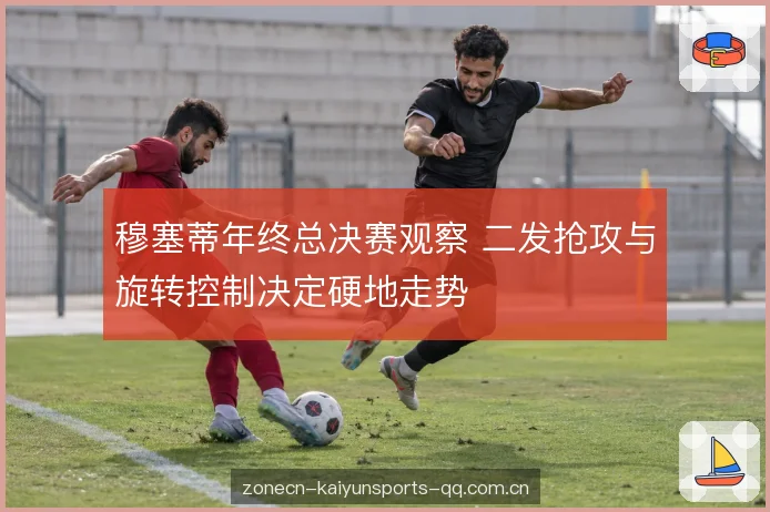穆塞蒂年终总决赛观察 二发抢攻与旋转控制决定硬地走势