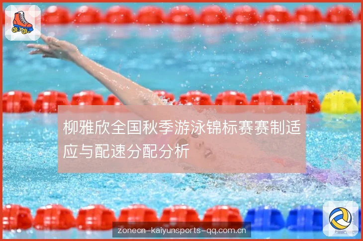 柳雅欣全国秋季游泳锦标赛赛制适应与配速分配分析 柳雅欣全国秋季游泳锦标赛赛制适应与配速分配分析
