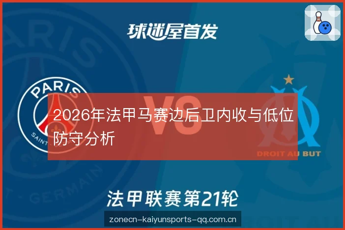 2026年法甲马赛边后卫内收与低位防守分析 2026年法甲马赛边后卫内收与低位防守分析